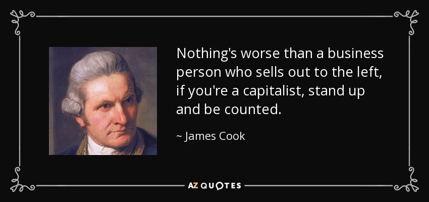 Nothing's worse than a business person who sells out to the left, if you're a capitalist, stand up and be counted. - James Cook