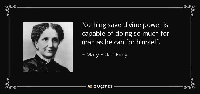 Nothing save divine power is capable of doing so much for man as he can for himself. - Mary Baker Eddy