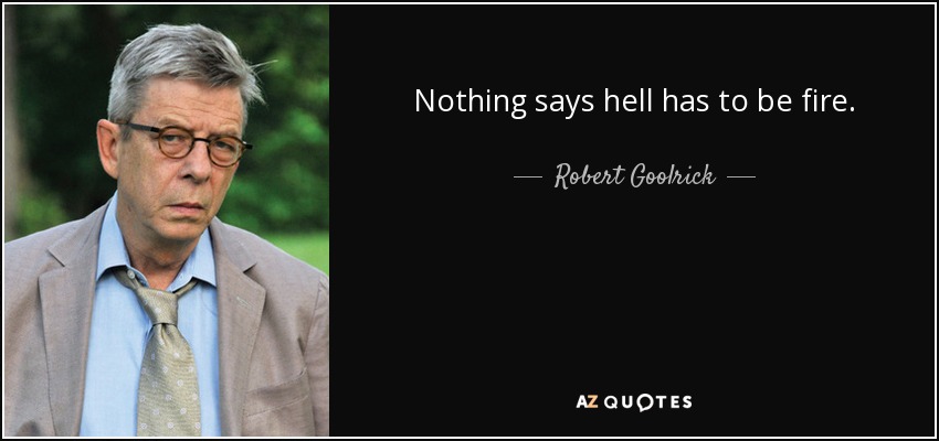 Nothing says hell has to be fire. - Robert Goolrick