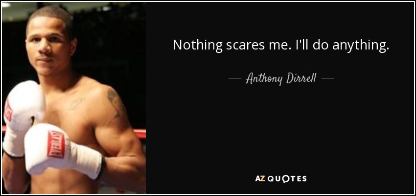 Nothing scares me. I'll do anything. - Anthony Dirrell