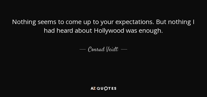Nothing seems to come up to your expectations. But nothing I had heard about Hollywood was enough. - Conrad Veidt