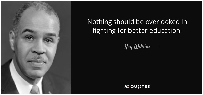 Nothing should be overlooked in fighting for better education. - Roy Wilkins