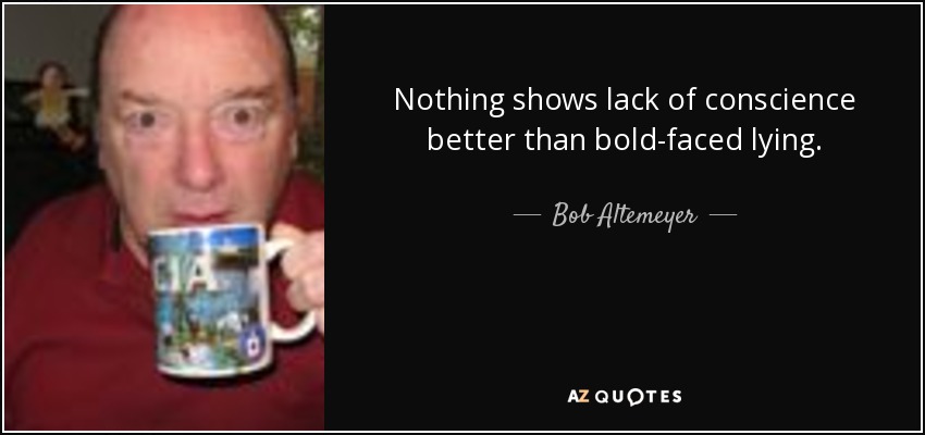 Nothing shows lack of conscience better than bold-faced lying. - Bob Altemeyer
