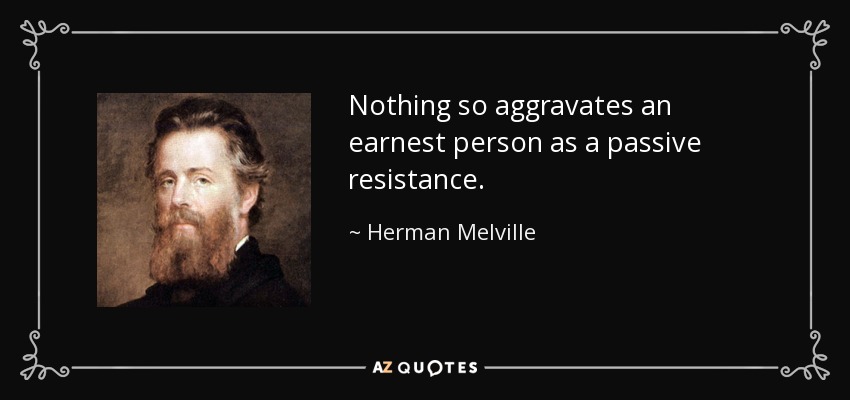 Nothing so aggravates an earnest person as a passive resistance. - Herman Melville
