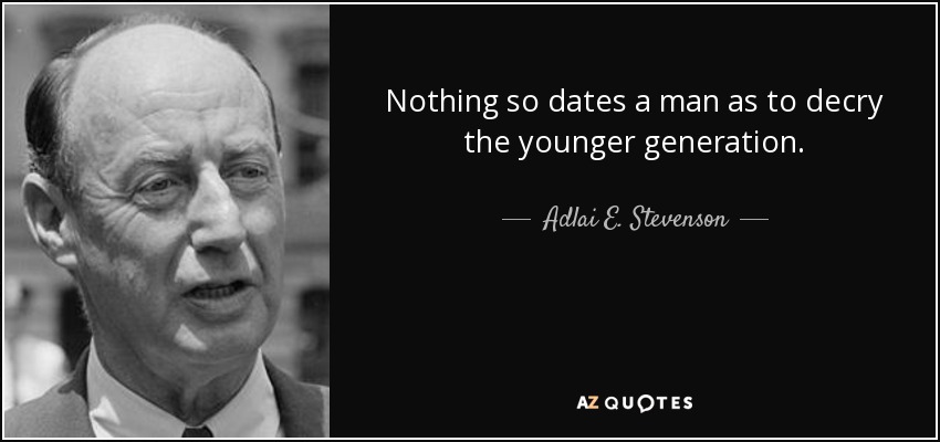 Nothing so dates a man as to decry the younger generation. - Adlai E. Stevenson