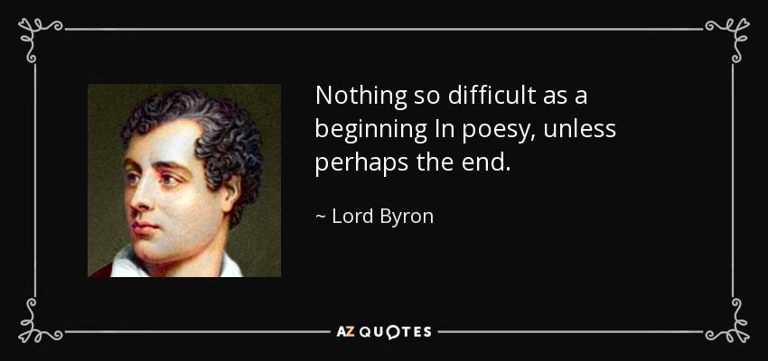 Nothing so difficult as a beginning In poesy, unless perhaps the end. - Lord Byron