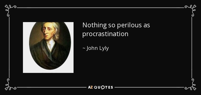 Nothing so perilous as procrastination - John Lyly