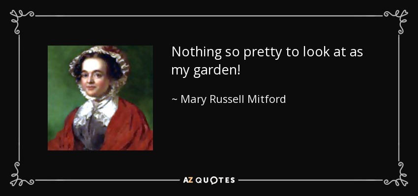 Nothing so pretty to look at as my garden! - Mary Russell Mitford