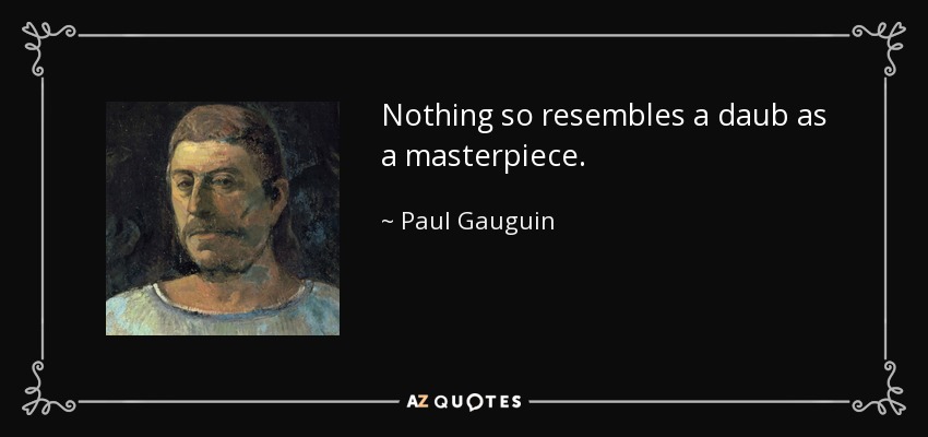 Nothing so resembles a daub as a masterpiece. - Paul Gauguin