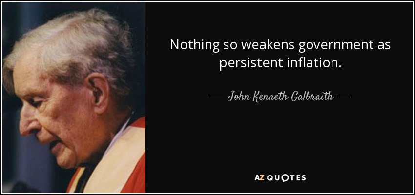Nothing so weakens government as persistent inflation. - John Kenneth Galbraith