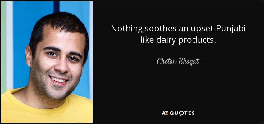 Nothing soothes an upset Punjabi like dairy products. - Chetan Bhagat