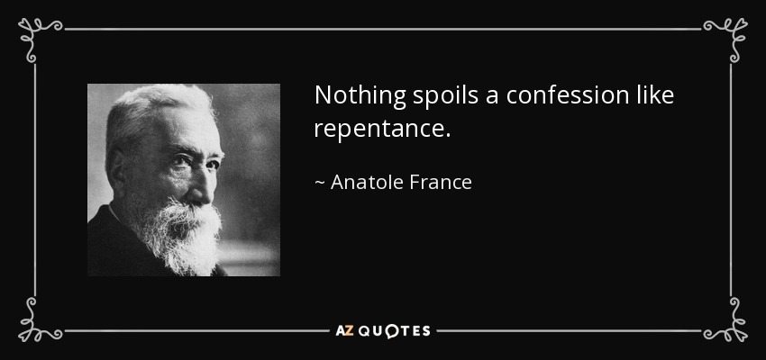 Nothing spoils a confession like repentance. - Anatole France