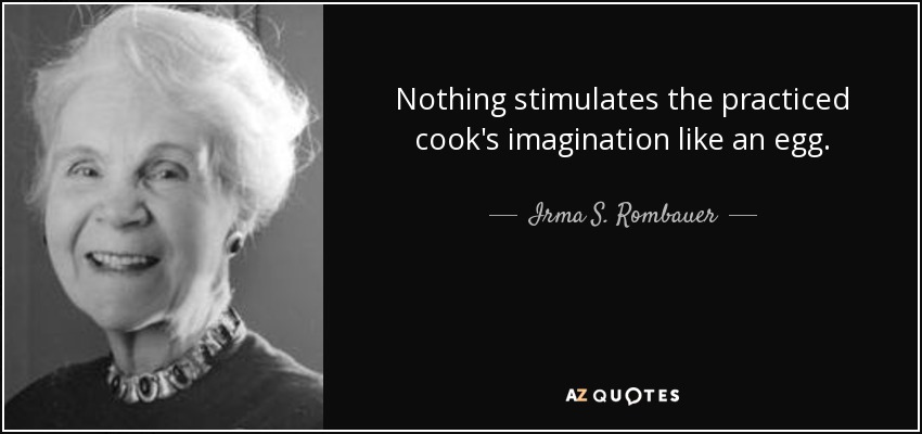 Nothing stimulates the practiced cook's imagination like an egg. - Irma S. Rombauer