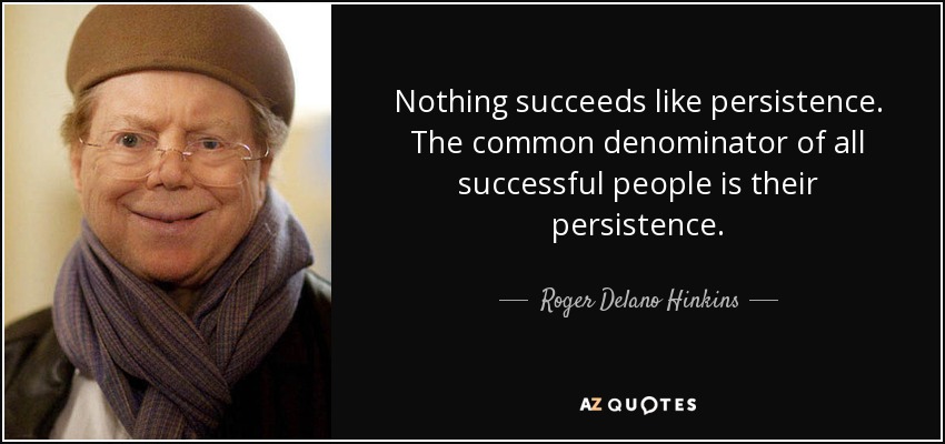 Nothing succeeds like persistence. The common denominator of all successful people is their persistence. - Roger Delano Hinkins