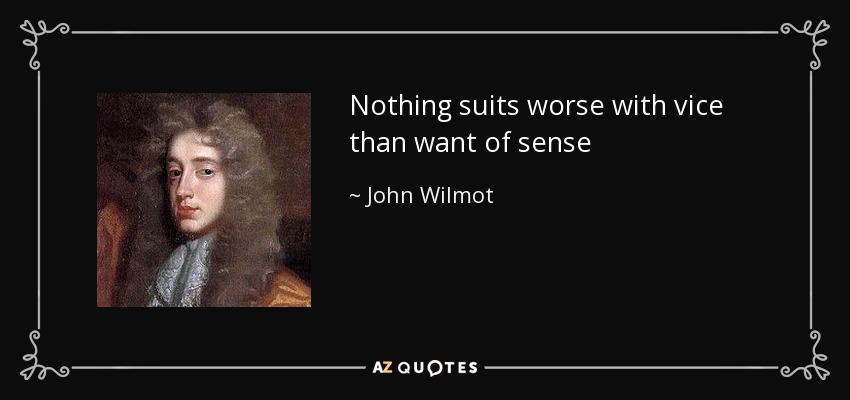 Nothing suits worse with vice than want of sense - John Wilmot