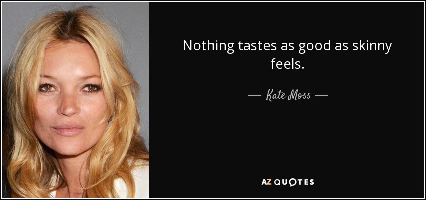 Nothing tastes as good as skinny feels. - Kate Moss