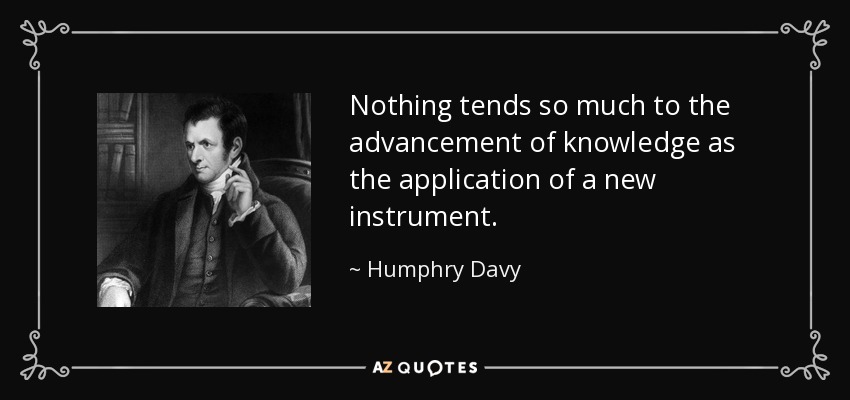 Nothing tends so much to the advancement of knowledge as the application of a new instrument. - Humphry Davy