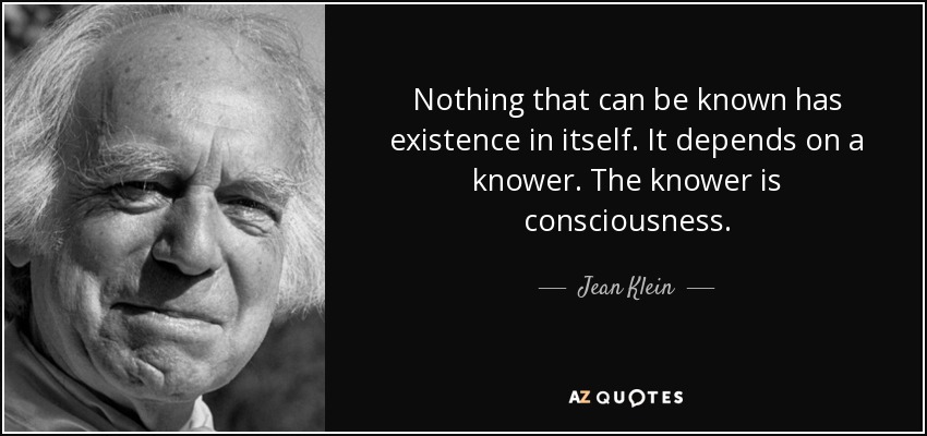 Nothing that can be known has existence in itself. It depends on a knower. The knower is consciousness. - Jean Klein