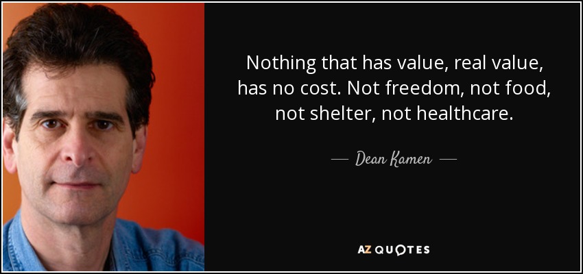 Nothing that has value, real value, has no cost. Not freedom, not food, not shelter, not healthcare. - Dean Kamen