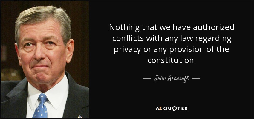 Nothing that we have authorized conflicts with any law regarding privacy or any provision of the constitution. - John Ashcroft