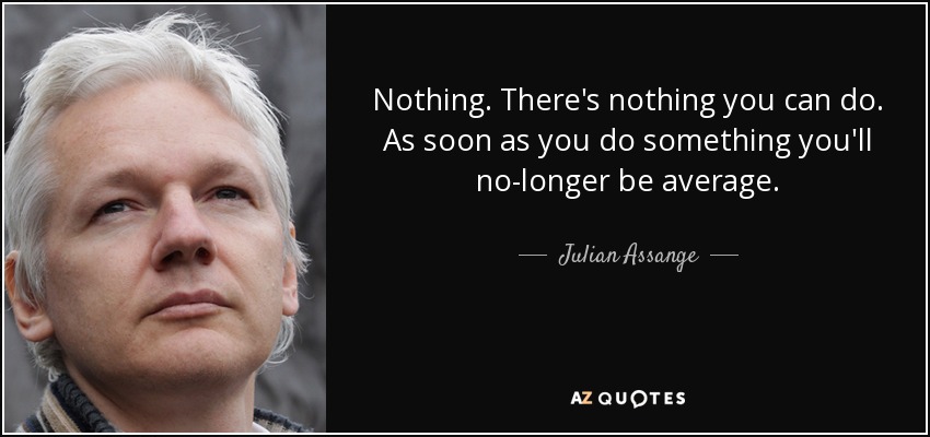 Nothing. There's nothing you can do. As soon as you do something you'll no-longer be average. - Julian Assange