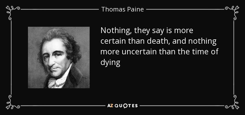 Nothing, they say is more certain than death, and nothing more uncertain than the time of dying - Thomas Paine