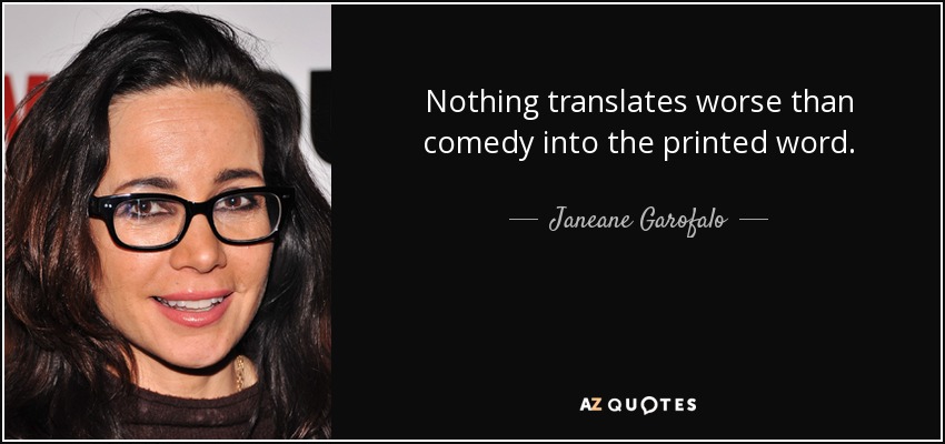 Nothing translates worse than comedy into the printed word. - Janeane Garofalo