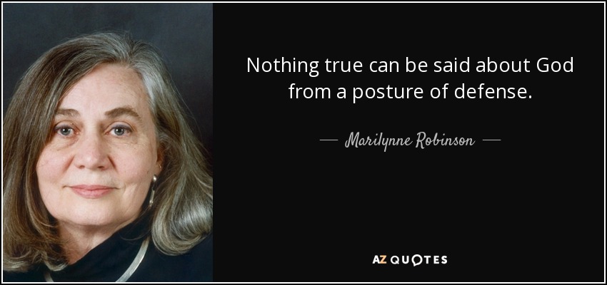 Nothing true can be said about God from a posture of defense. - Marilynne Robinson