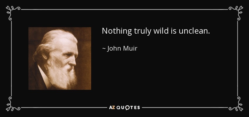 Nothing truly wild is unclean. - John Muir