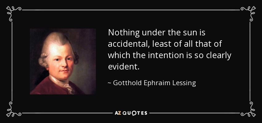 Nothing under the sun is accidental, least of all that of which the intention is so clearly evident. - Gotthold Ephraim Lessing