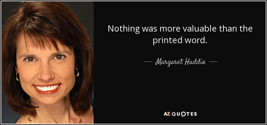 Nothing was more valuable than the printed word. - Margaret Haddix