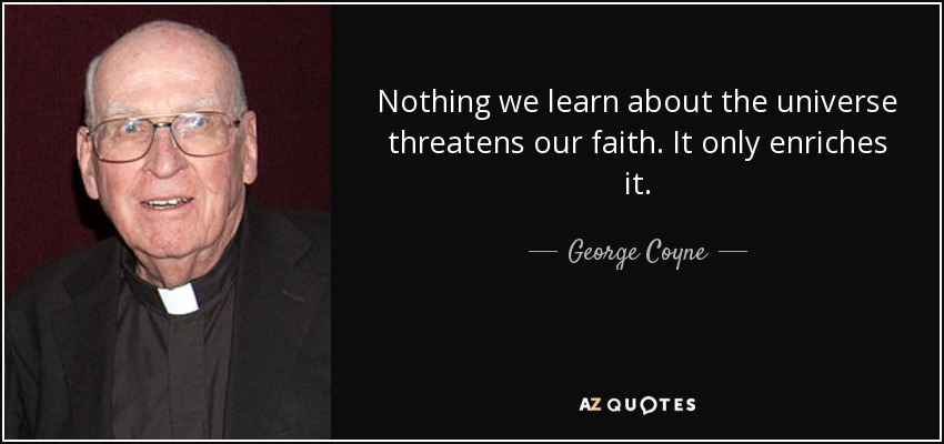 Nothing we learn about the universe threatens our faith. It only enriches it. - George Coyne