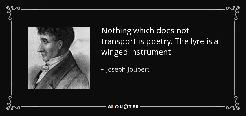 Nothing which does not transport is poetry. The lyre is a winged instrument. - Joseph Joubert