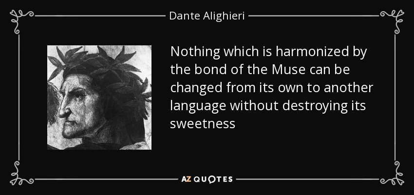 Nothing which is harmonized by the bond of the Muse can be changed from its own to another language without destroying its sweetness - Dante Alighieri