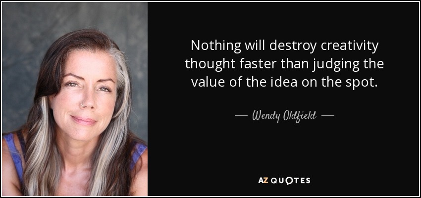 Nothing will destroy creativity thought faster than judging the value of the idea on the spot. - Wendy Oldfield