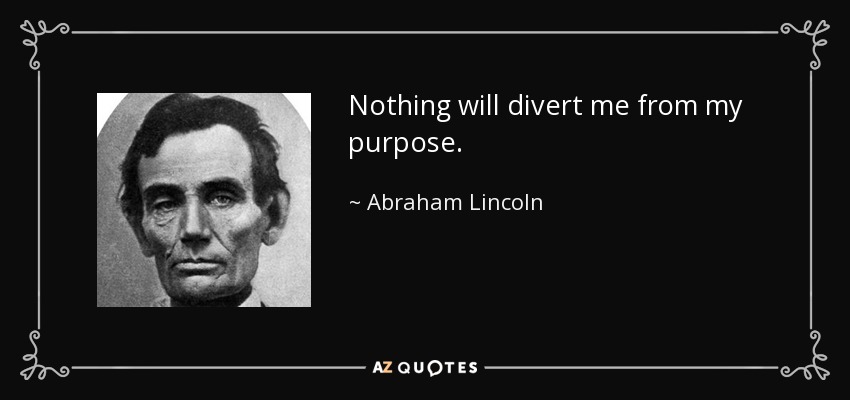 Nothing will divert me from my purpose. - Abraham Lincoln