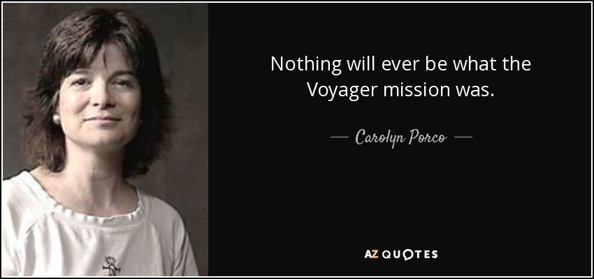 Nothing will ever be what the Voyager mission was. - Carolyn Porco