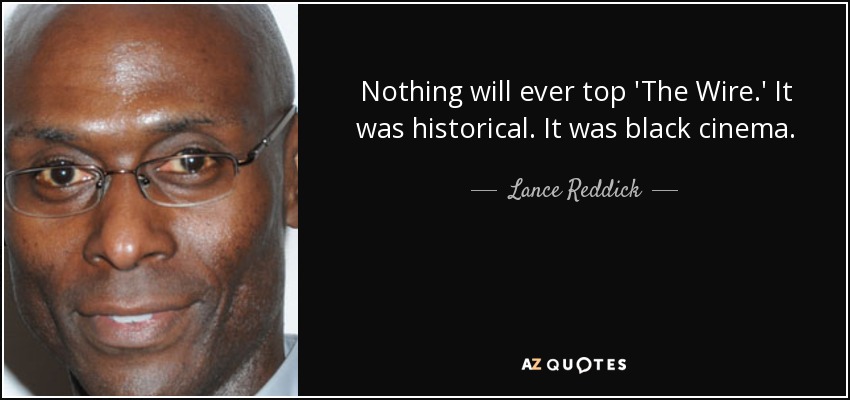 Nothing will ever top 'The Wire.' It was historical. It was black cinema. - Lance Reddick