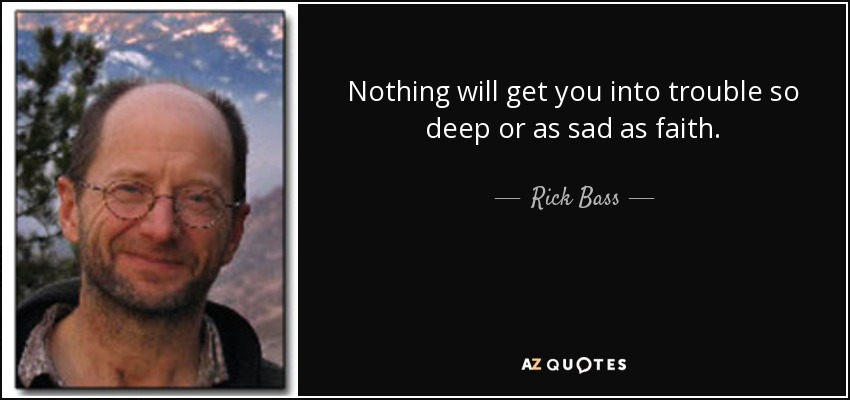 Rick Bass quote: Nothing will get you into trouble so deep or as...
