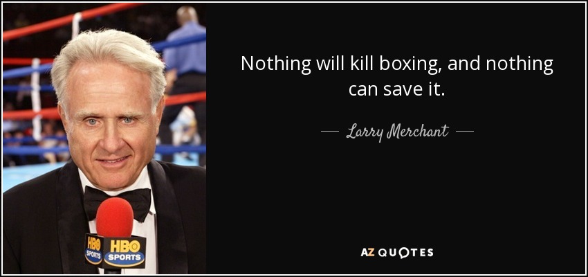 Nothing will kill boxing, and nothing can save it. - Larry Merchant
