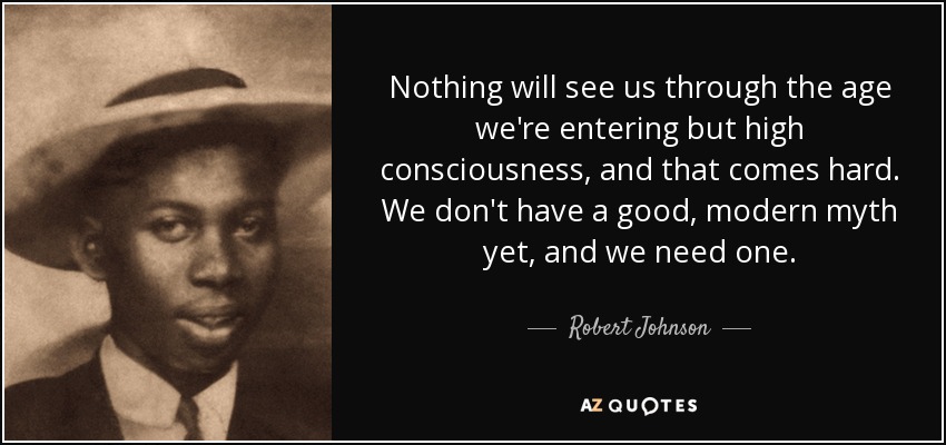Nothing will see us through the age we're entering but high consciousness, and that comes hard. We don't have a good, modern myth yet, and we need one. - Robert Johnson