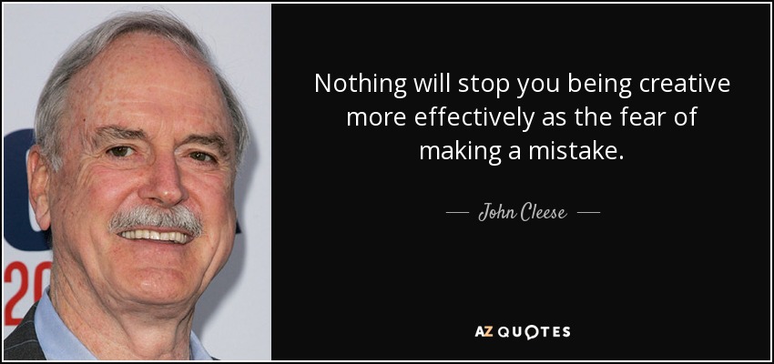 Nothing will stop you being creative more effectively as the fear of making a mistake. - John Cleese