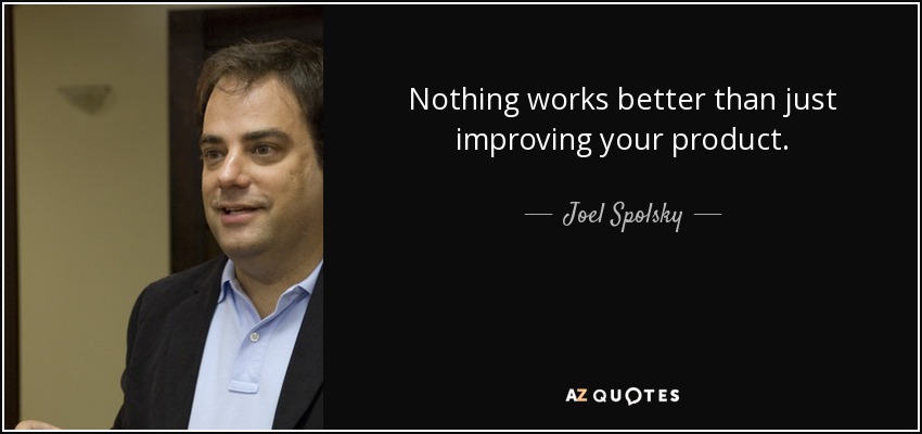 Nothing works better than just improving your product. - Joel Spolsky