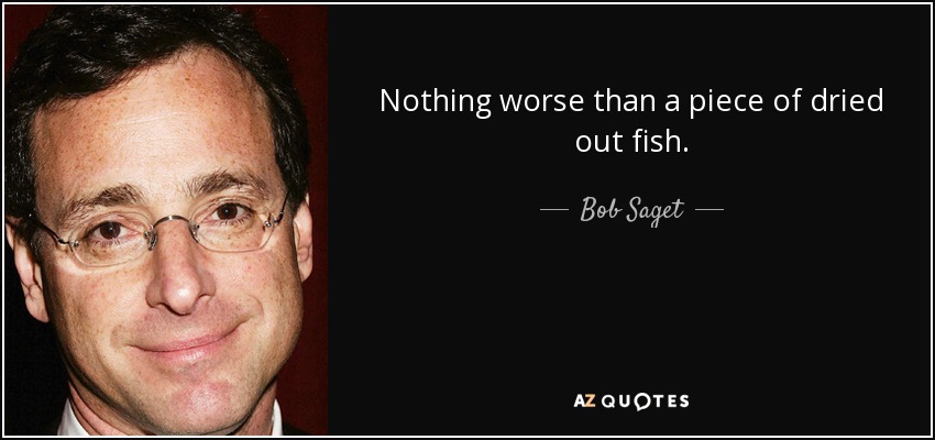 Nothing worse than a piece of dried out fish. - Bob Saget