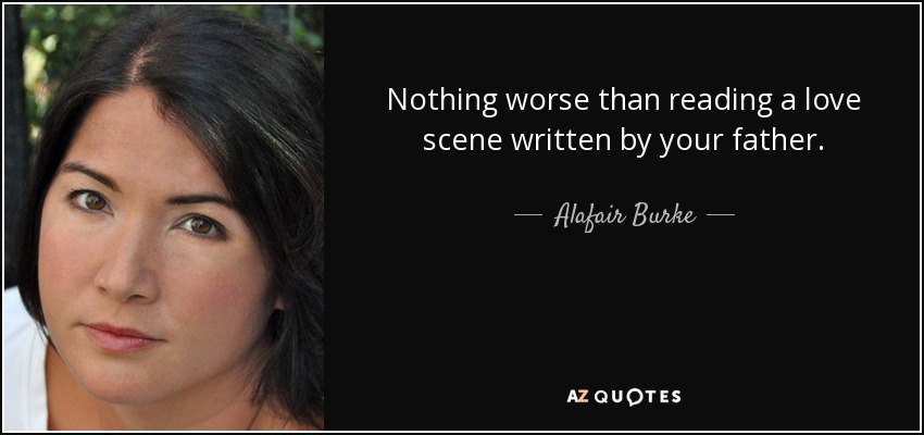 Nothing worse than reading a love scene written by your father. - Alafair Burke