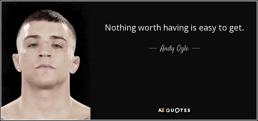 Nothing worth having is easy to get. - Andy Ogle