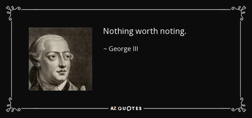 Nothing worth noting. - George III