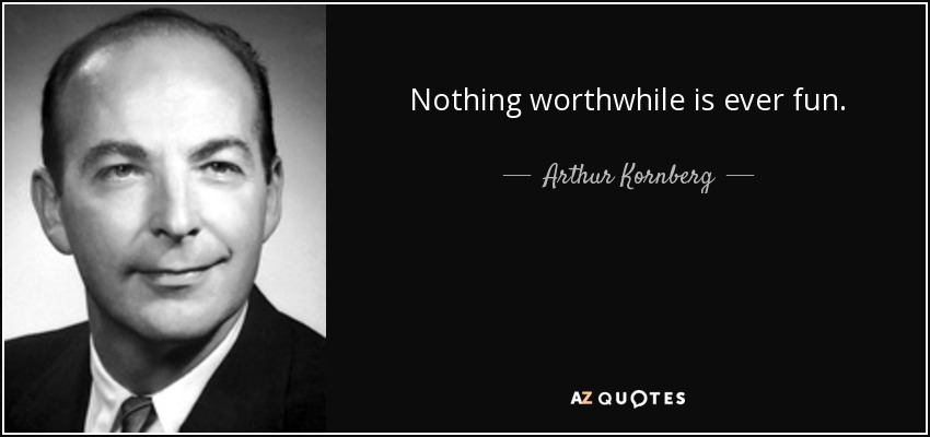 Nothing worthwhile is ever fun. - Arthur Kornberg