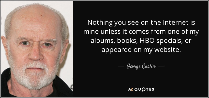 Nothing you see on the Internet is mine unless it comes from one of my albums, books, HBO specials, or appeared on my website. - George Carlin