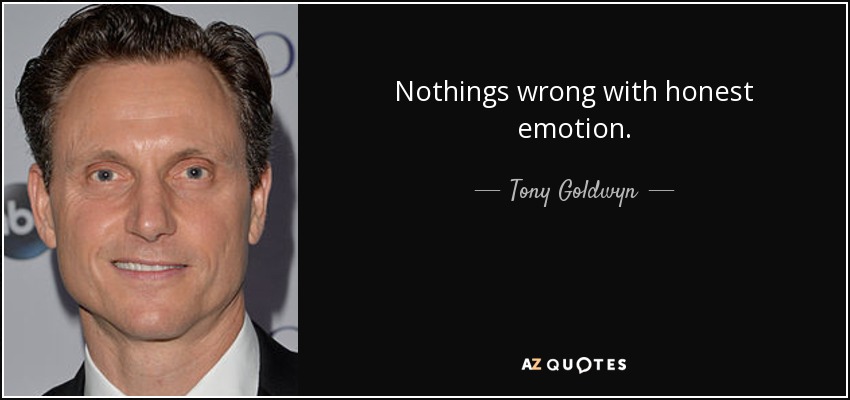 Nothings wrong with honest emotion. - Tony Goldwyn
